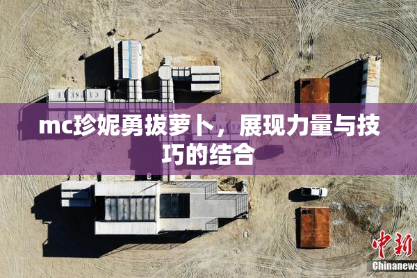 mc珍妮勇拔萝卜，展现力量与技巧的结合