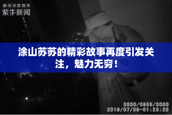 涂山苏苏的精彩故事再度引发关注，魅力无穷！