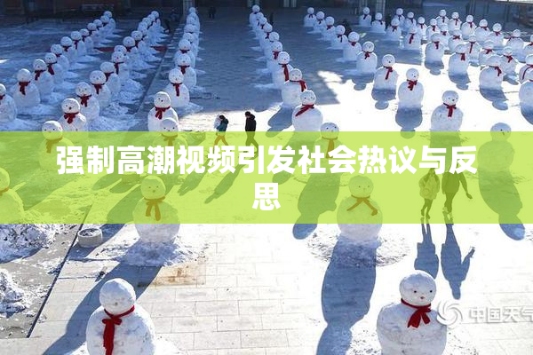 强制高潮视频引发社会热议与反思