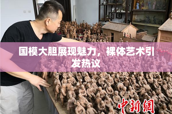 国模大胆展现魅力，裸体艺术引发热议
