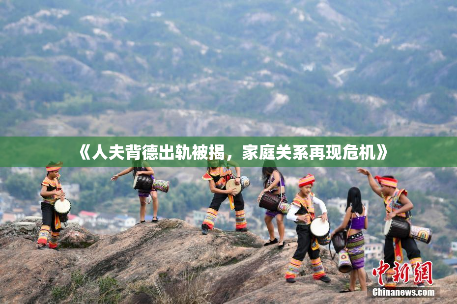 《人夫背德出轨被揭，家庭关系再现危机》