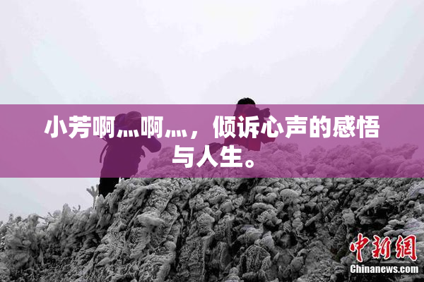 小芳啊灬啊灬，倾诉心声的感悟与人生。