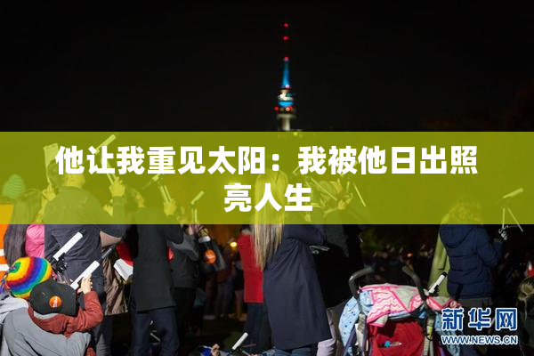 他让我重见太阳：我被他日出照亮人生