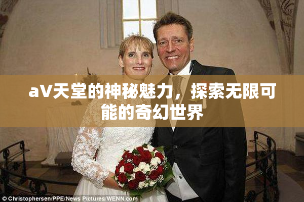 a∨天堂的神秘魅力，探索无限可能的奇幻世界