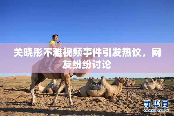 关晓彤不雅视频事件引发热议，网友纷纷讨论