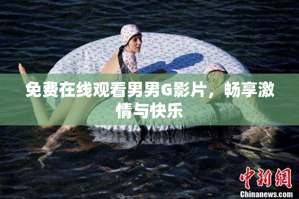 免费在线观看男男G影片，畅享激情与快乐