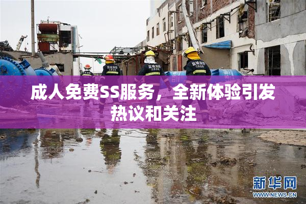 成人免费SS服务，全新体验引发热议和关注