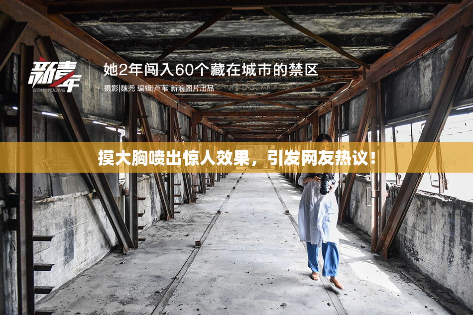 摸大胸喷出惊人效果，引发网友热议！