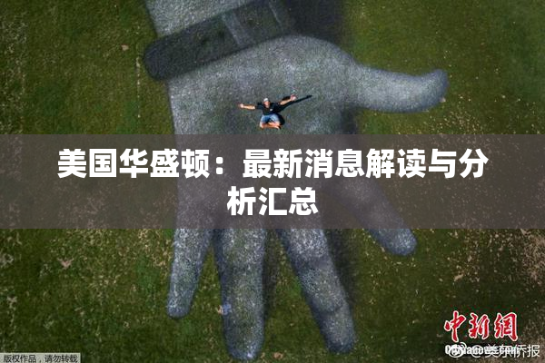 美国华盛顿：最新消息解读与分析汇总