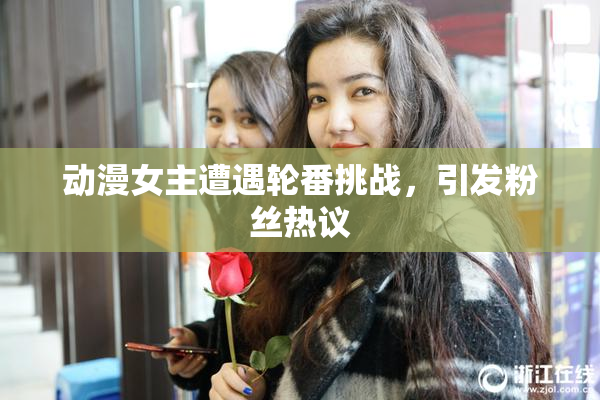 动漫女主遭遇轮番挑战，引发粉丝热议