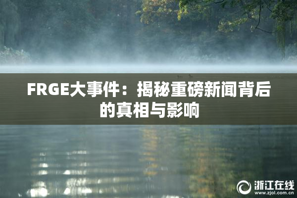 FRGE大事件：揭秘重磅新闻背后的真相与影响