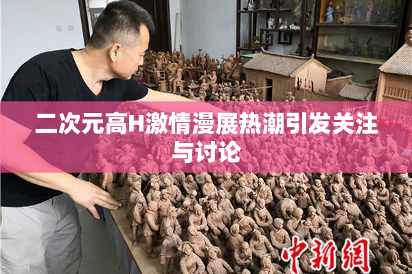 二次元高H激情漫展热潮引发关注与讨论