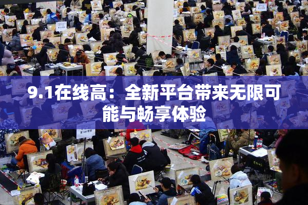 9.1在线高：全新平台带来无限可能与畅享体验