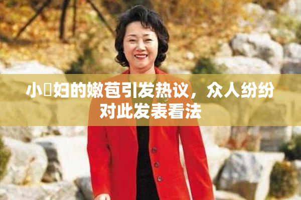 小婬妇的嫩苞引发热议，众人纷纷对此发表看法