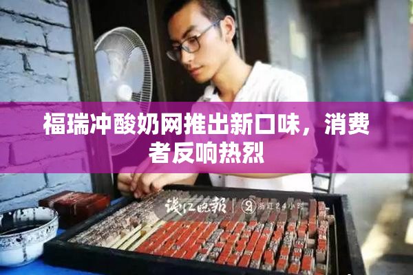 福瑞冲酸奶网推出新口味，消费者反响热烈
