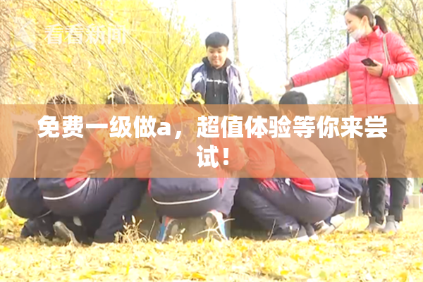 免费一级做a，超值体验等你来尝试！