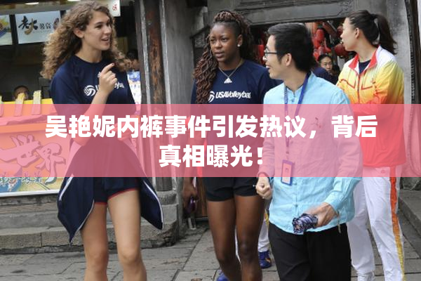 吴艳妮内裤事件引发热议，背后真相曝光！