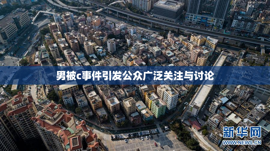 男被c事件引发公众广泛关注与讨论