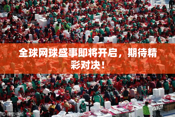 全球网球盛事即将开启，期待精彩对决！