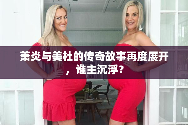 萧炎与美杜的传奇故事再度展开，谁主沉浮？