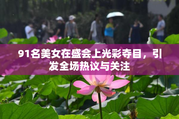 91名美女在盛会上光彩夺目，引发全场热议与关注