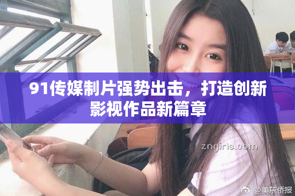 91传媒制片强势出击，打造创新影视作品新篇章