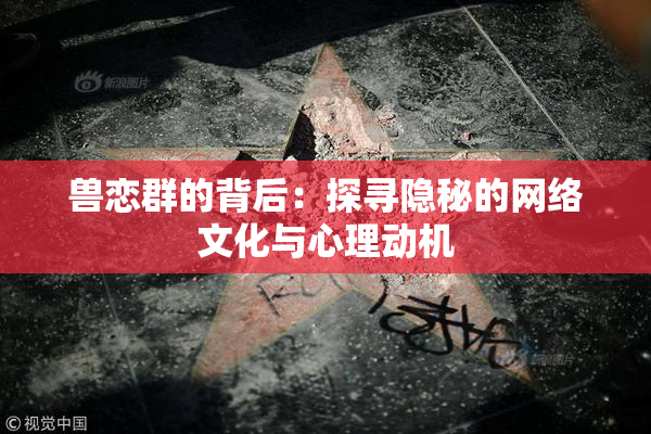 兽恋群的背后：探寻隐秘的网络文化与心理动机