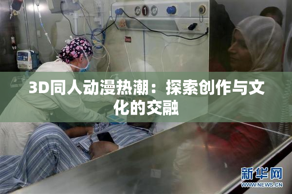 3D同人动漫热潮：探索创作与文化的交融