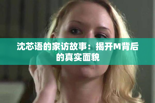 沈芯语的家访故事：揭开M背后的真实面貌