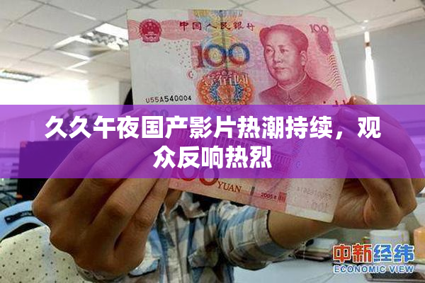 久久午夜国产影片热潮持续，观众反响热烈