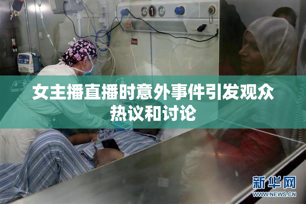 女主播直播时意外事件引发观众热议和讨论