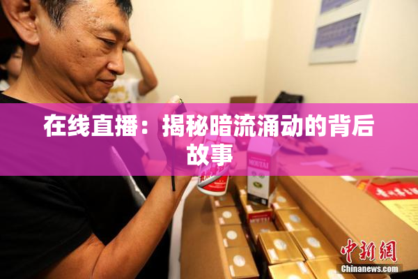 在线直播：揭秘暗流涌动的背后故事