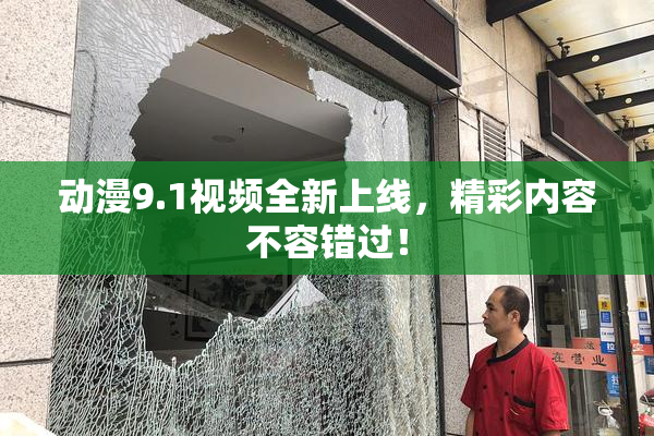 动漫9.1视频全新上线，精彩内容不容错过！