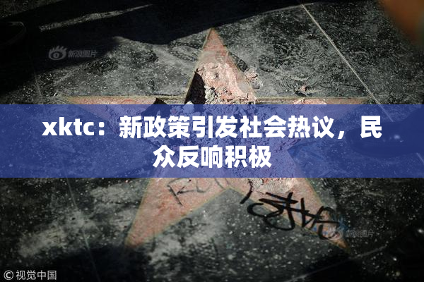 xktc：新政策引发社会热议，民众反响积极