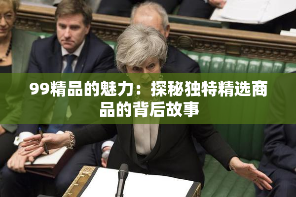 99精品的魅力：探秘独特精选商品的背后故事