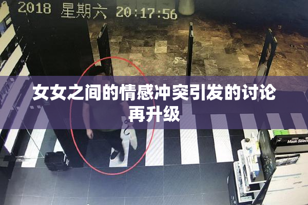 女女之间的情感冲突引发的讨论再升级