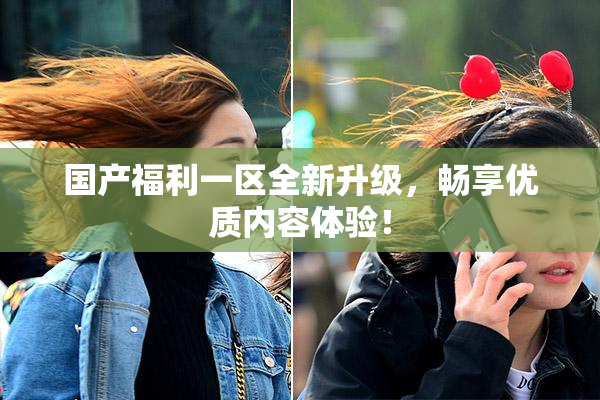 国产福利一区全新升级，畅享优质内容体验！