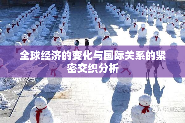 全球经济的变化与国际关系的紧密交织分析