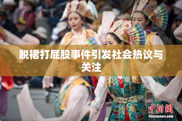 脱裙打屁股事件引发社会热议与关注