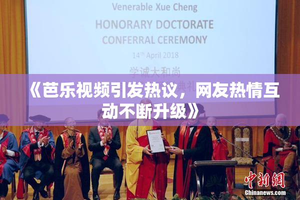 《芭乐视频引发热议，网友热情互动不断升级》