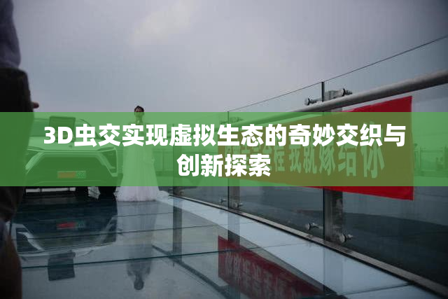 3D虫交实现虚拟生态的奇妙交织与创新探索