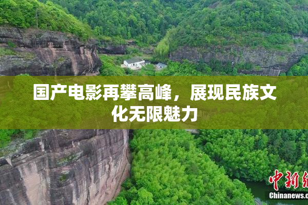 国产电影再攀高峰，展现民族文化无限魅力