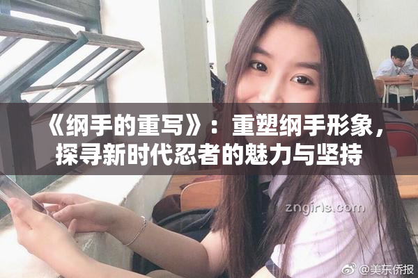 《纲手的重写》：重塑纲手形象，探寻新时代忍者的魅力与坚持
