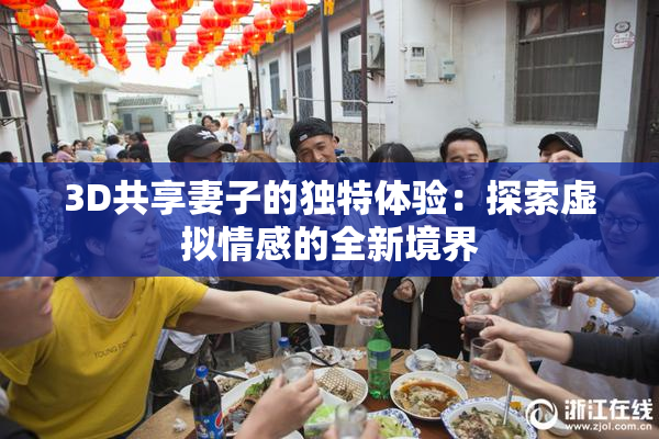 3D共享妻子的独特体验：探索虚拟情感的全新境界