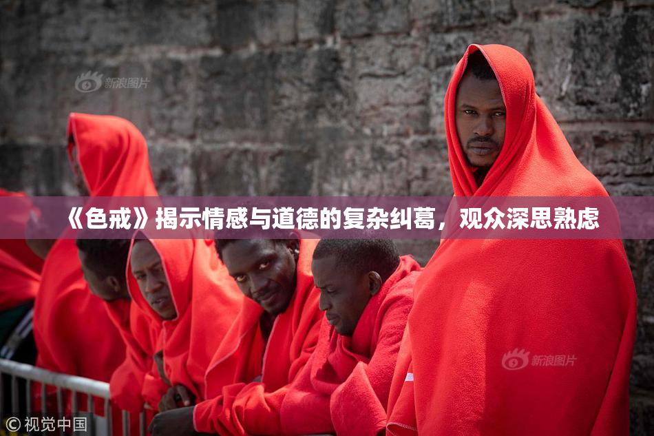 《色戒》揭示情感与道德的复杂纠葛，观众深思熟虑