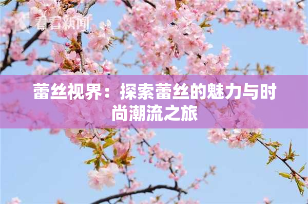 蕾丝视界：探索蕾丝的魅力与时尚潮流之旅