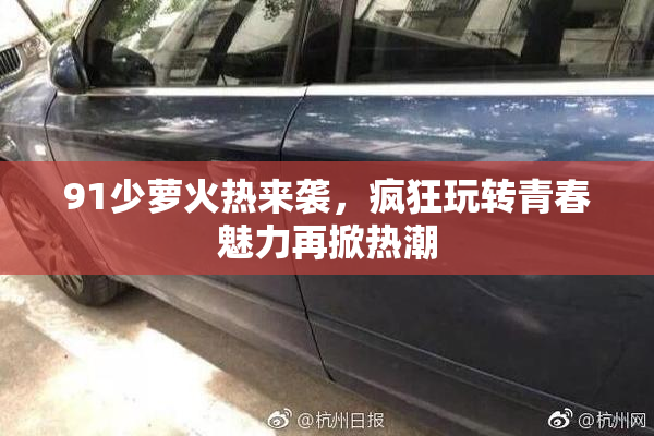 91少萝火热来袭，疯狂玩转青春魅力再掀热潮