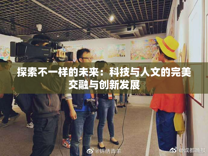 探索不一样的未来：科技与人文的完美交融与创新发展