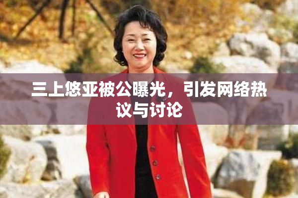 三上悠亚被公曝光，引发网络热议与讨论