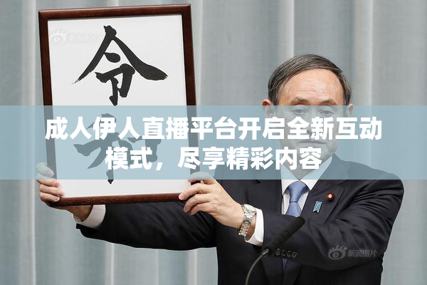 成人伊人直播平台开启全新互动模式，尽享精彩内容